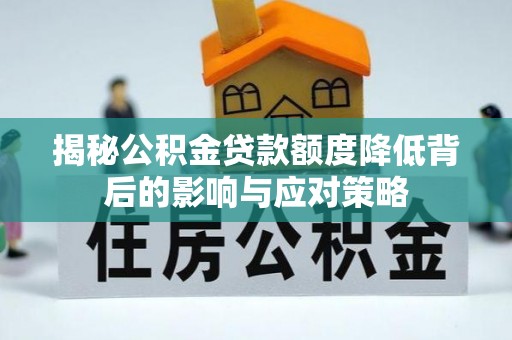 中牟揭秘公积金贷款额度降低背后的影响与应对策略