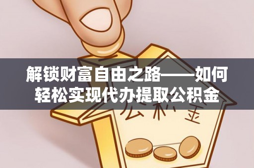中牟解锁财富自由之路——如何轻松实现代办提取公积金