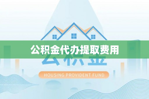 中牟公积金代办提取费用