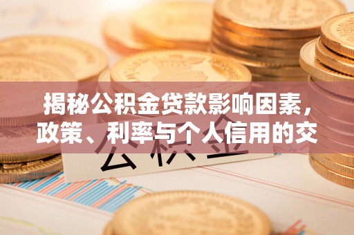 中牟揭秘公积金贷款影响因素，政策、利率与个人信用的交织作用