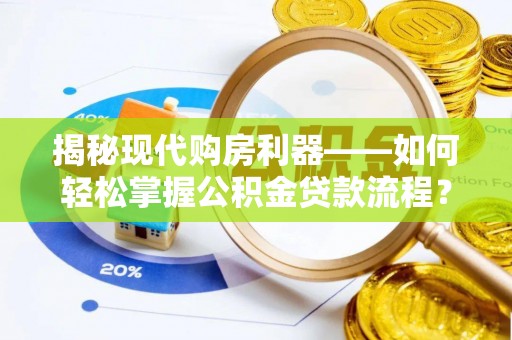 中牟揭秘现代购房利器——如何轻松掌握公积金贷款流程？