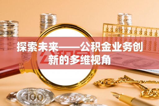 中牟探索未来——公积金业务创新的多维视角