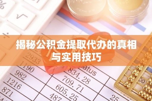 中牟揭秘公积金提取代办的真相与实用技巧