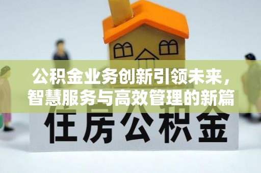 中牟公积金业务创新引领未来，智慧服务与高效管理的新篇章
