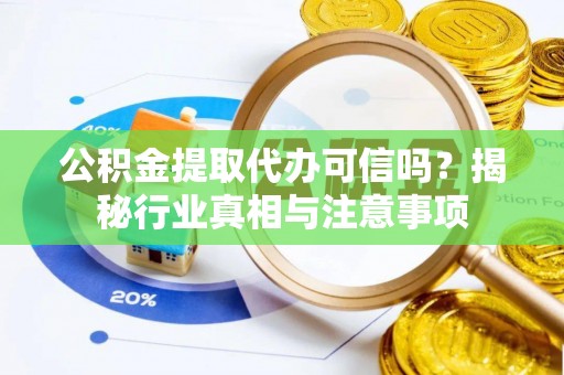 中牟公积金提取代办可信吗？揭秘行业真相与注意事项