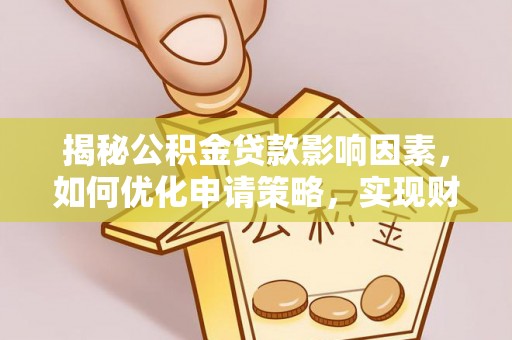 中牟揭秘公积金贷款影响因素，如何优化申请策略，实现财务自由？