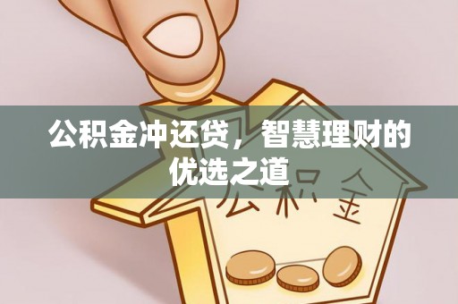中牟公积金冲还贷，智慧理财的优选之道