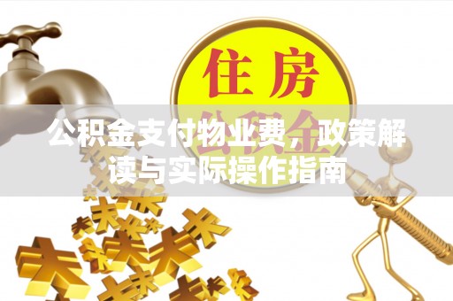 中牟公积金支付物业费，政策解读与实际操作指南