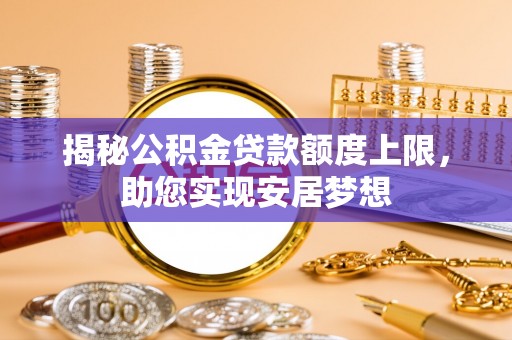 中牟揭秘公积金贷款额度上限，助您实现安居梦想
