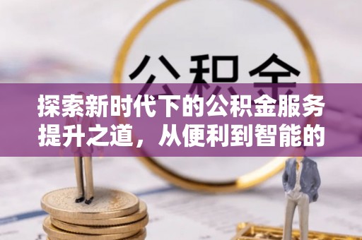 中牟探索新时代下的公积金服务提升之道，从便利到智能的全面升级