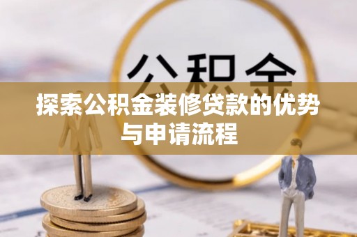 中牟探索公积金装修贷款的优势与申请流程