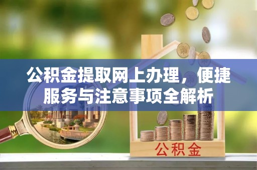 中牟公积金提取网上办理，便捷服务与注意事项全解析