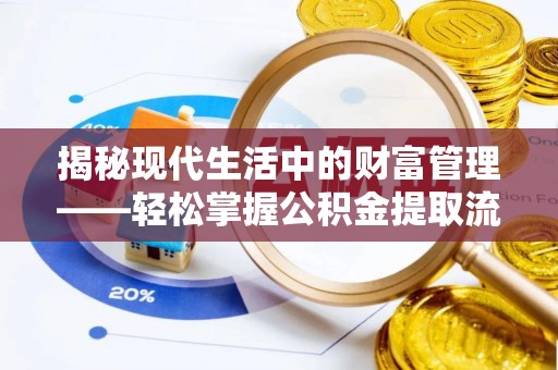 中牟揭秘现代生活中的财富管理——轻松掌握公积金提取流程的艺术