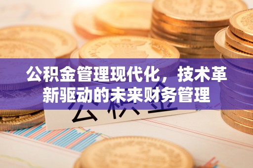 中牟公积金管理现代化，技术革新驱动的未来财务管理