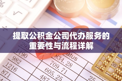 中牟提取公积金公司代办服务的重要性与流程详解