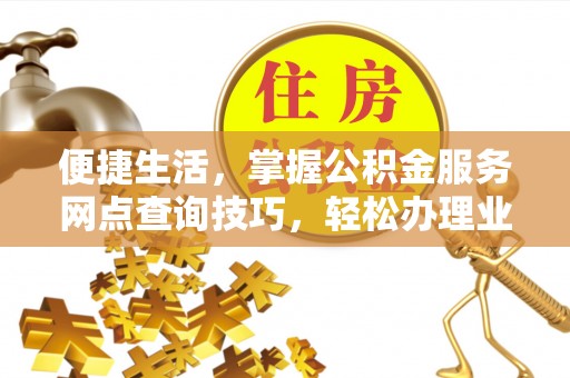 中牟便捷生活，掌握公积金服务网点查询技巧，轻松办理业务