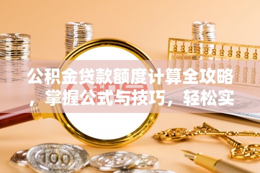 中牟公积金贷款额度计算全攻略，掌握公式与技巧，轻松实现购房梦想