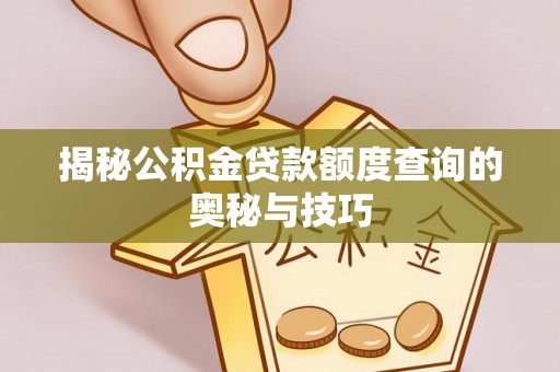 中牟揭秘公积金贷款额度查询的奥秘与技巧