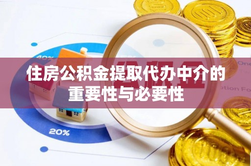 中牟住房公积金提取代办中介的重要性与必要性