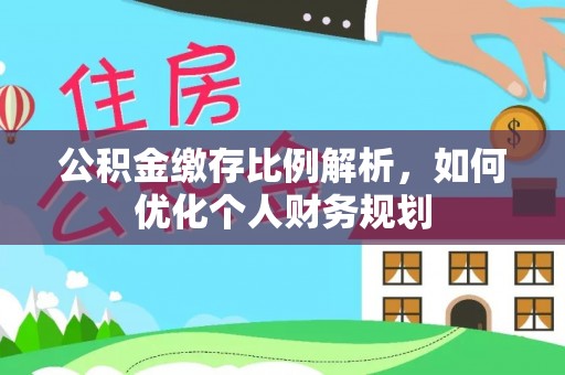 中牟公积金缴存比例解析，如何优化个人财务规划