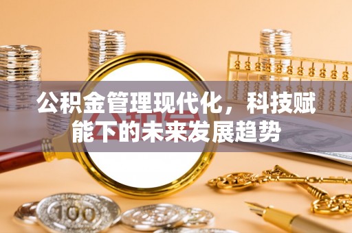 中牟公积金管理现代化，科技赋能下的未来发展趋势
