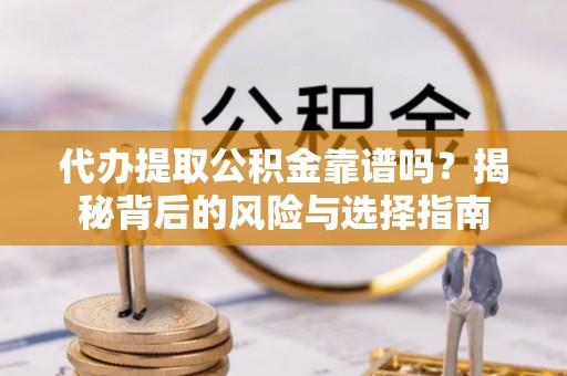 中牟代办提取公积金靠谱吗？揭秘背后的风险与选择指南