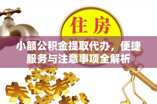 中牟小额公积金提取代办，便捷服务与注意事项全解析