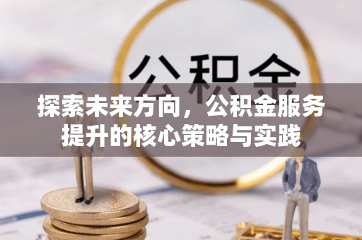 中牟探索未来方向，公积金服务提升的核心策略与实践