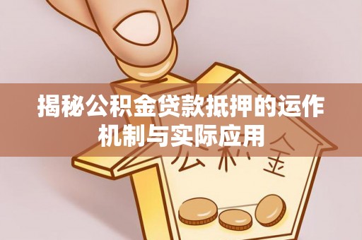 中牟揭秘公积金贷款抵押的运作机制与实际应用