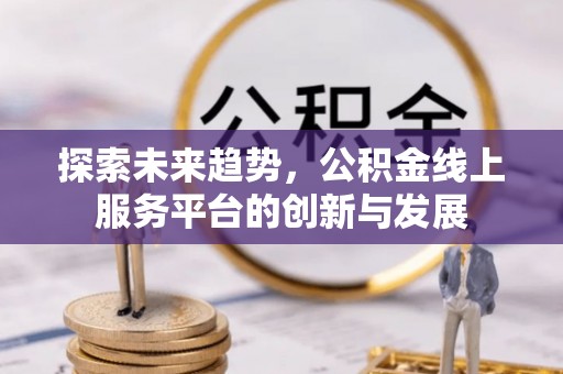 中牟探索未来趋势，公积金线上服务平台的创新与发展