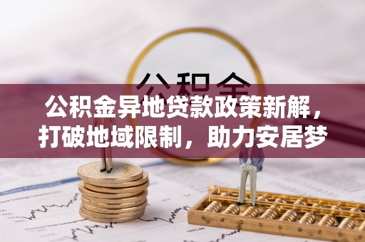 中牟公积金异地贷款政策新解，打破地域限制，助力安居梦想