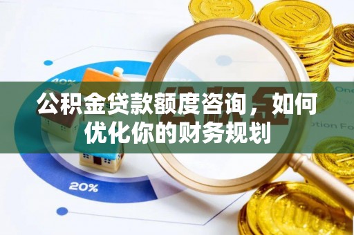 中牟公积金贷款额度咨询，如何优化你的财务规划