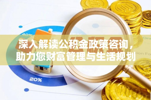 中牟深入解读公积金政策咨询，助力您财富管理与生活规划