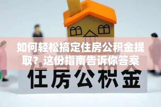 中牟如何轻松搞定住房公积金提取？这份指南告诉你答案