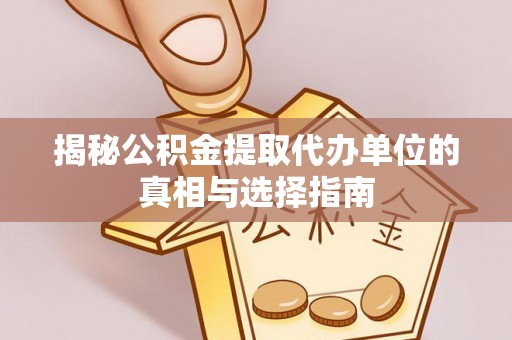 中牟揭秘公积金提取代办单位的真相与选择指南