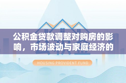 中牟公积金贷款调整对购房的影响，市场波动与家庭经济的新考量