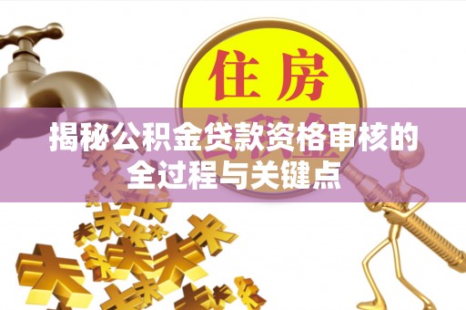 中牟揭秘公积金贷款资格审核的全过程与关键点