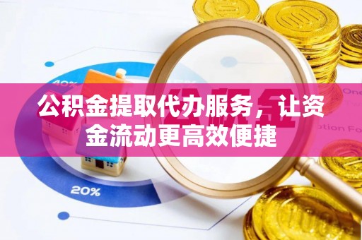中牟公积金提取代办服务，让资金流动更高效便捷