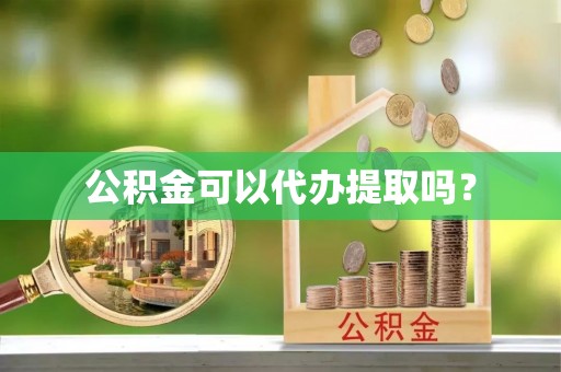 中牟公积金可以代办提取吗？