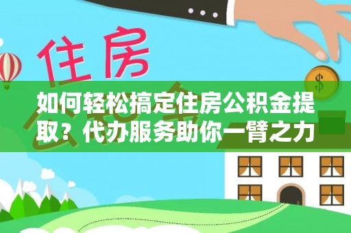 中牟如何轻松搞定住房公积金提取？代办服务助你一臂之力