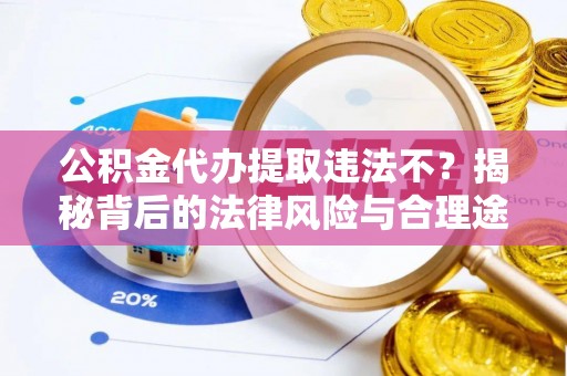 中牟公积金代办提取违法不？揭秘背后的法律风险与合理途径