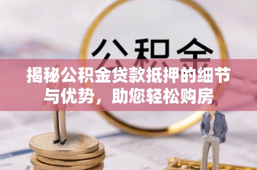 中牟揭秘公积金贷款抵押的细节与优势，助您轻松购房