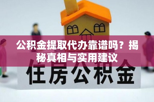 中牟公积金提取代办靠谱吗？揭秘真相与实用建议