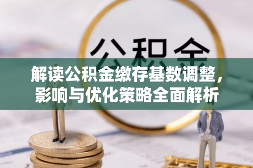 中牟解读公积金缴存基数调整，影响与优化策略全面解析