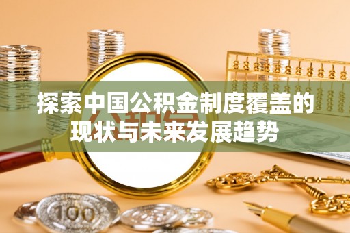 中牟探索中国公积金制度覆盖的现状与未来发展趋势