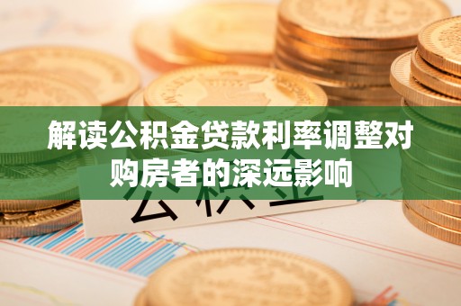 中牟解读公积金贷款利率调整对购房者的深远影响