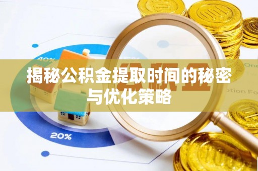 中牟揭秘公积金提取时间的秘密与优化策略
