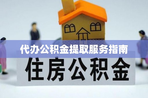 中牟代办公积金提取服务指南