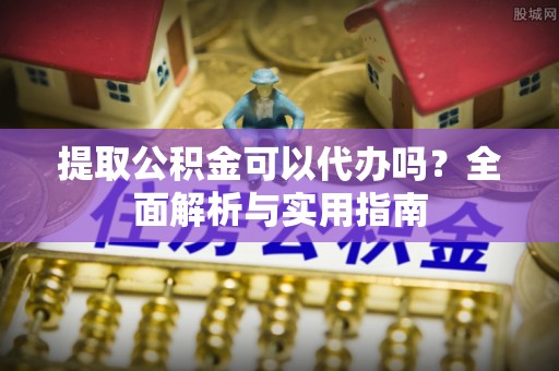 中牟提取公积金可以代办吗？全面解析与实用指南