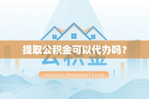 中牟提取公积金可以代办吗？